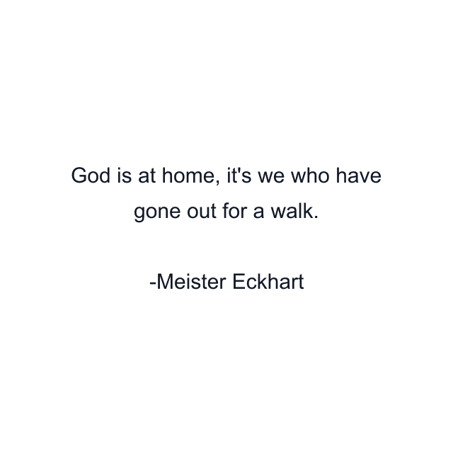 God is at home, it's we who have gone out for a walk.