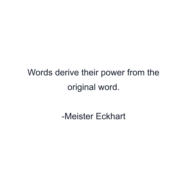 Words derive their power from the original word.