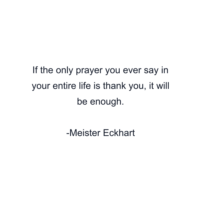 If the only prayer you ever say in your entire life is thank you, it will be enough.