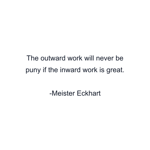 The outward work will never be puny if the inward work is great.