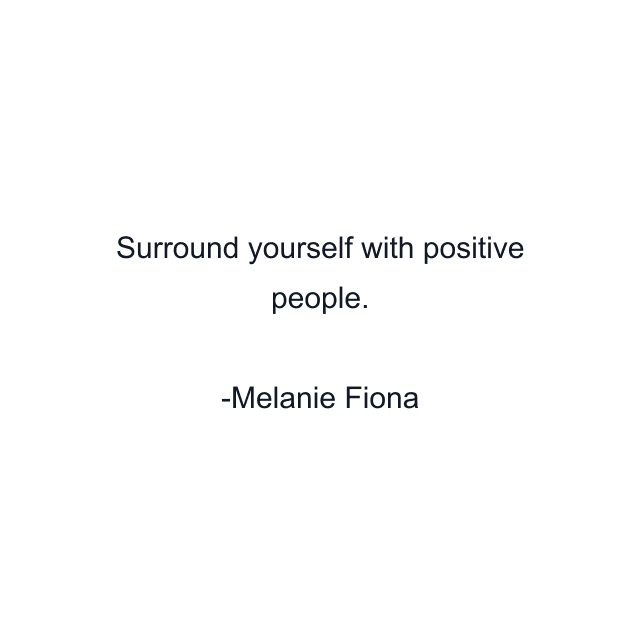 Surround yourself with positive people.