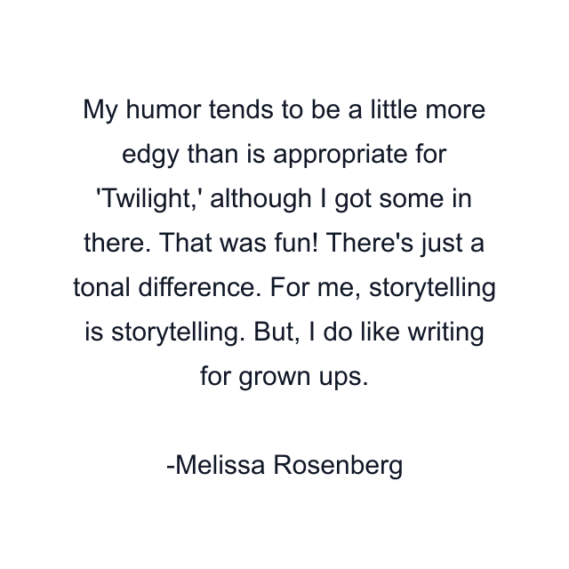 My humor tends to be a little more edgy than is appropriate for 'Twilight,' although I got some in there. That was fun! There's just a tonal difference. For me, storytelling is storytelling. But, I do like writing for grown ups.