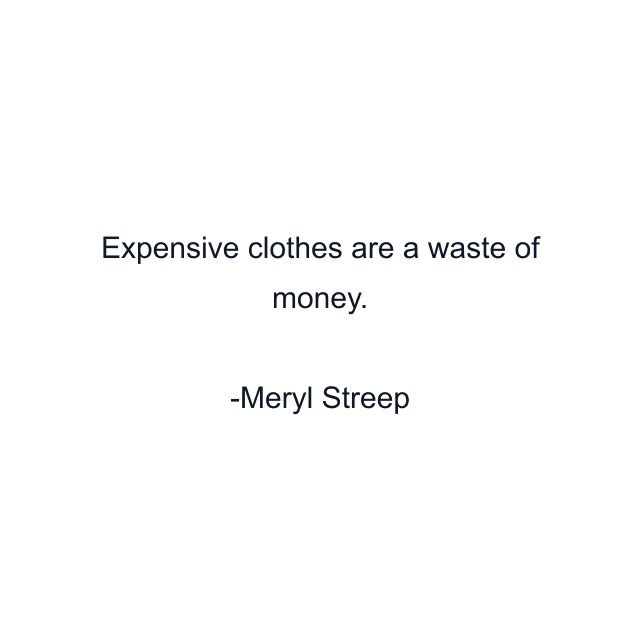 Expensive clothes are a waste of money.