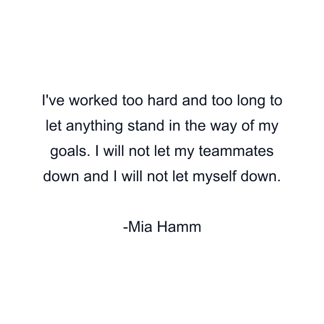 I've worked too hard and too long to let anything stand in the way of my goals. I will not let my teammates down and I will not let myself down.