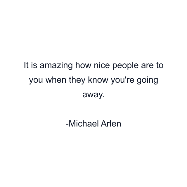 It is amazing how nice people are to you when they know you're going away.