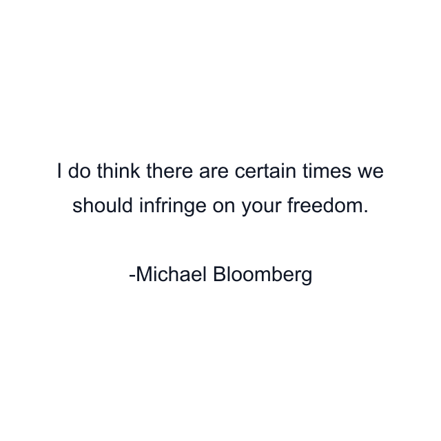 I do think there are certain times we should infringe on your freedom.