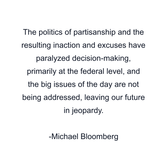 The politics of partisanship and the resulting inaction and excuses have paralyzed decision-making, primarily at the federal level, and the big issues of the day are not being addressed, leaving our future in jeopardy.