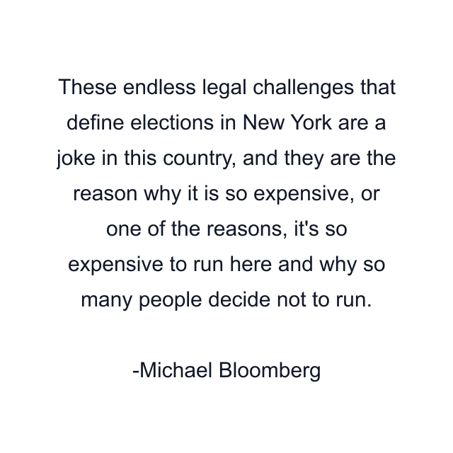 These endless legal challenges that define elections in New York are a joke in this country, and they are the reason why it is so expensive, or one of the reasons, it's so expensive to run here and why so many people decide not to run.