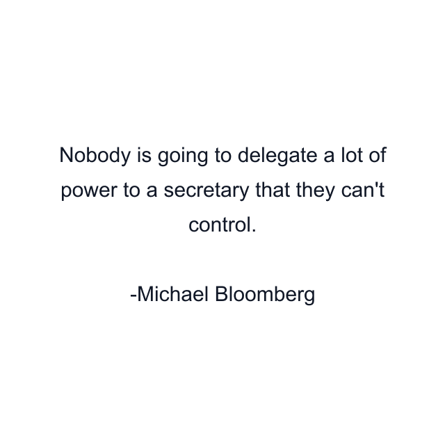 Nobody is going to delegate a lot of power to a secretary that they can't control.