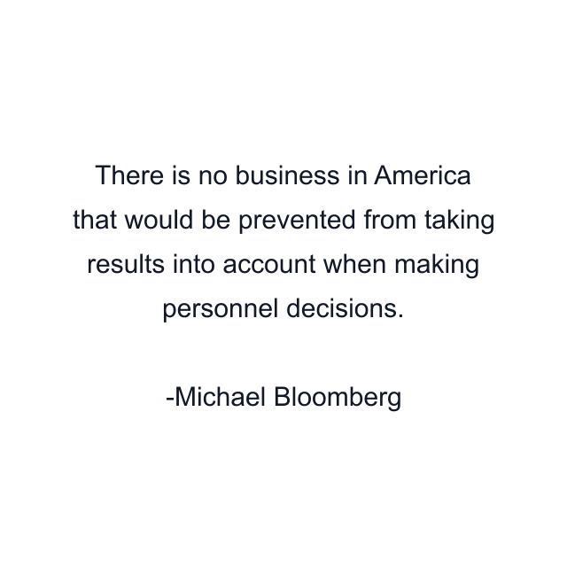 There is no business in America that would be prevented from taking results into account when making personnel decisions.