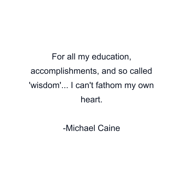 For all my education, accomplishments, and so called 'wisdom'... I can't fathom my own heart.