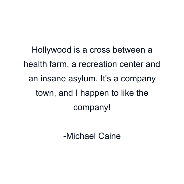 Hollywood is a cross between a health farm, a recreation center and an insane asylum. It's a company town, and I happen to like the company!