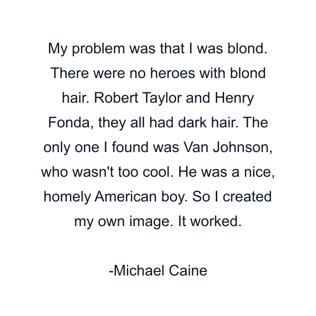 My problem was that I was blond. There were no heroes with blond hair. Robert Taylor and Henry Fonda, they all had dark hair. The only one I found was Van Johnson, who wasn't too cool. He was a nice, homely American boy. So I created my own image. It worked.