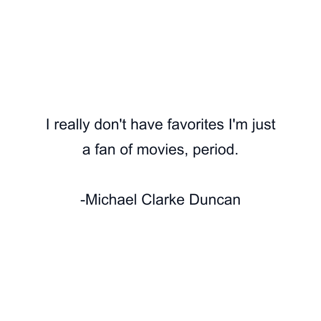 I really don't have favorites I'm just a fan of movies, period.