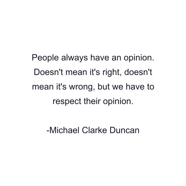 People always have an opinion. Doesn't mean it's right, doesn't mean it's wrong, but we have to respect their opinion.