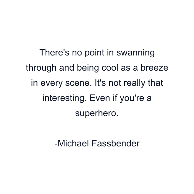 There's no point in swanning through and being cool as a breeze in every scene. It's not really that interesting. Even if you're a superhero.