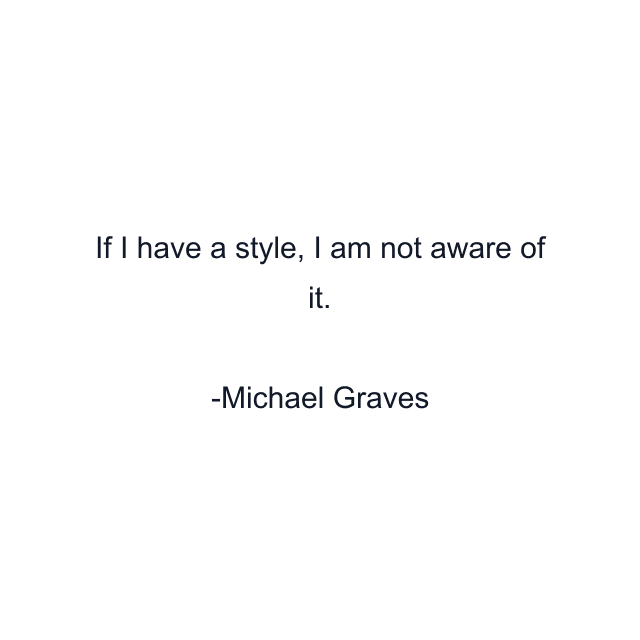 If I have a style, I am not aware of it.