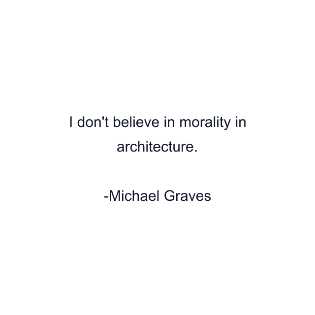 I don't believe in morality in architecture.