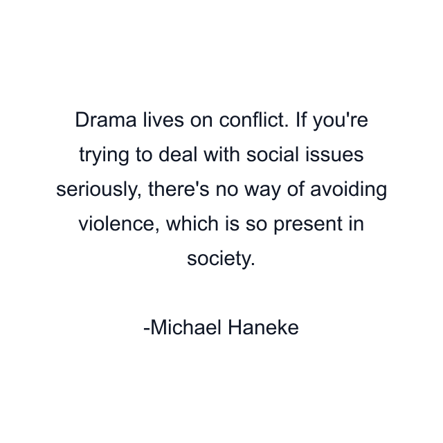 Drama lives on conflict. If you're trying to deal with social issues seriously, there's no way of avoiding violence, which is so present in society.