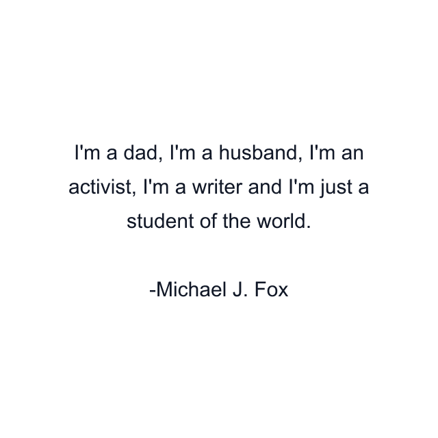 I'm a dad, I'm a husband, I'm an activist, I'm a writer and I'm just a student of the world.