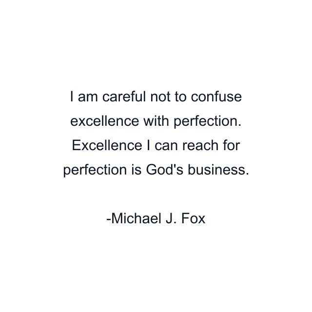 I am careful not to confuse excellence with perfection. Excellence I can reach for perfection is God's business.