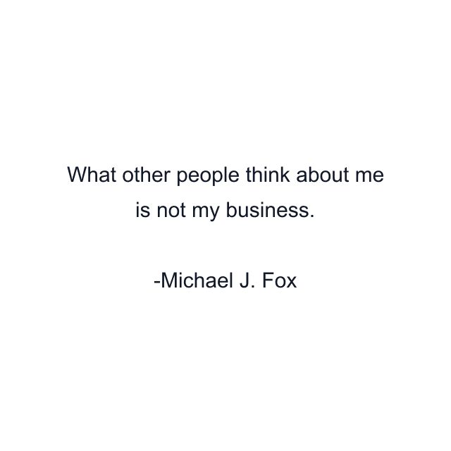 What other people think about me is not my business.