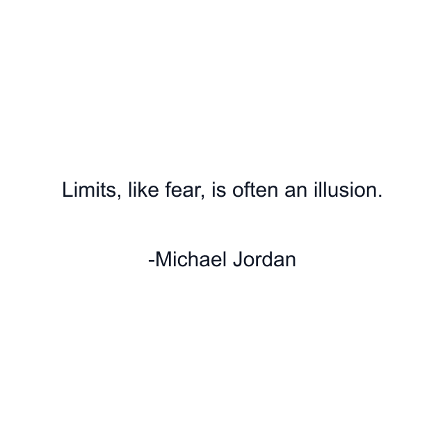 Limits, like fear, is often an illusion.