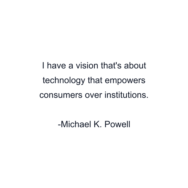 I have a vision that's about technology that empowers consumers over institutions.