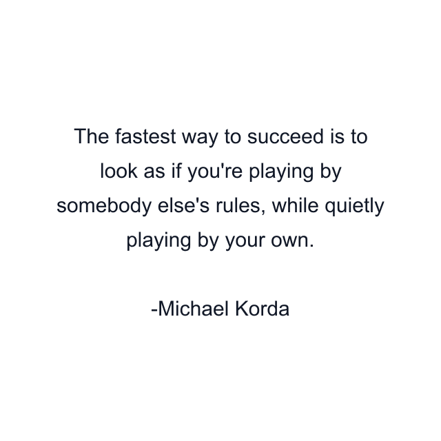 The fastest way to succeed is to look as if you're playing by somebody else's rules, while quietly playing by your own.