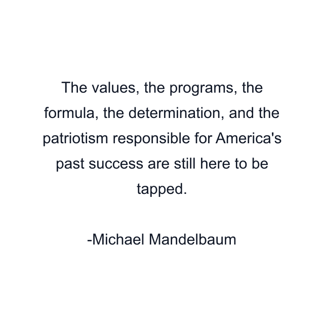 The values, the programs, the formula, the determination, and the patriotism responsible for America's past success are still here to be tapped.