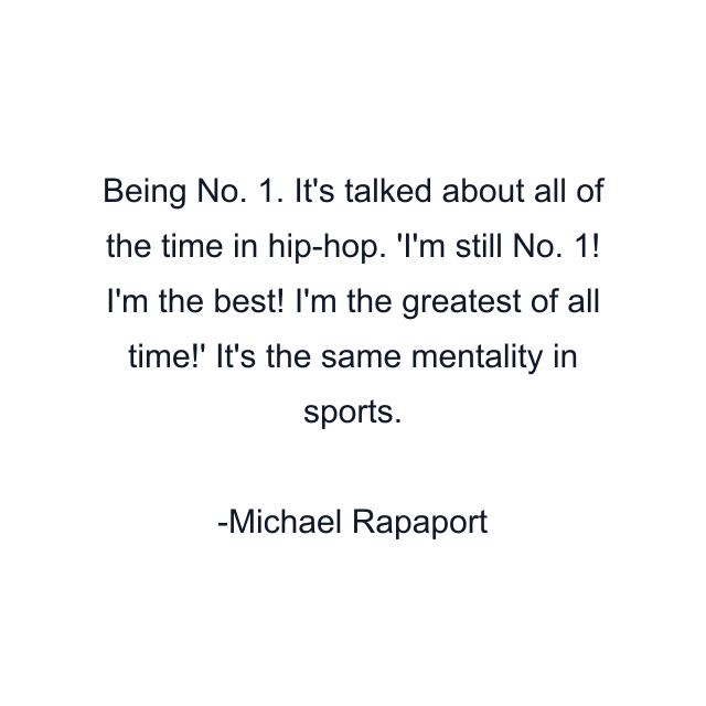 Being No. 1. It's talked about all of the time in hip-hop. 'I'm still No. 1! I'm the best! I'm the greatest of all time!' It's the same mentality in sports.