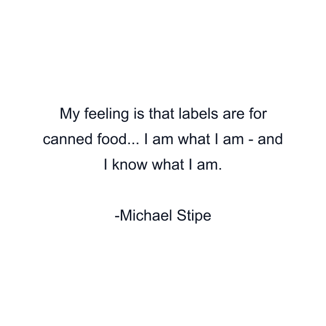 My feeling is that labels are for canned food... I am what I am - and I know what I am.