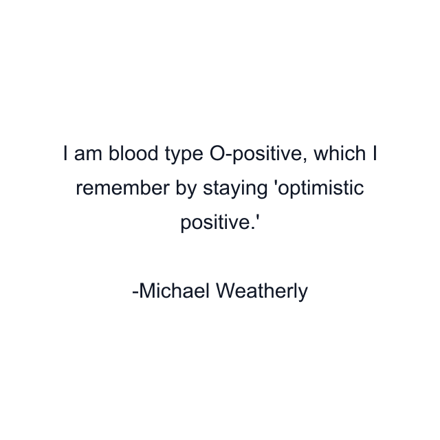 I am blood type O-positive, which I remember by staying 'optimistic positive.'