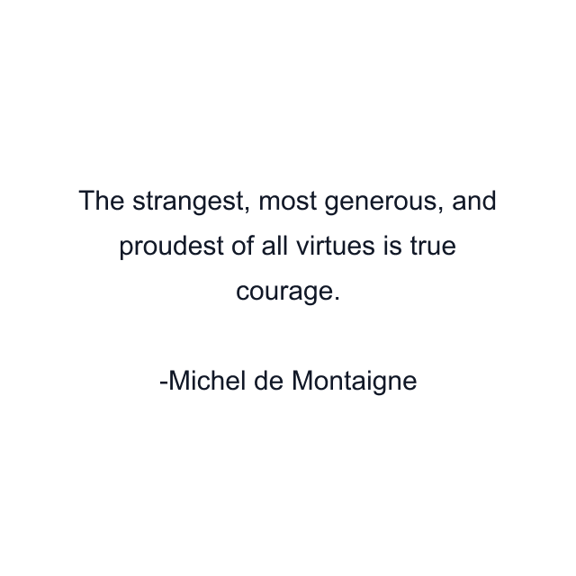 The strangest, most generous, and proudest of all virtues is true courage.