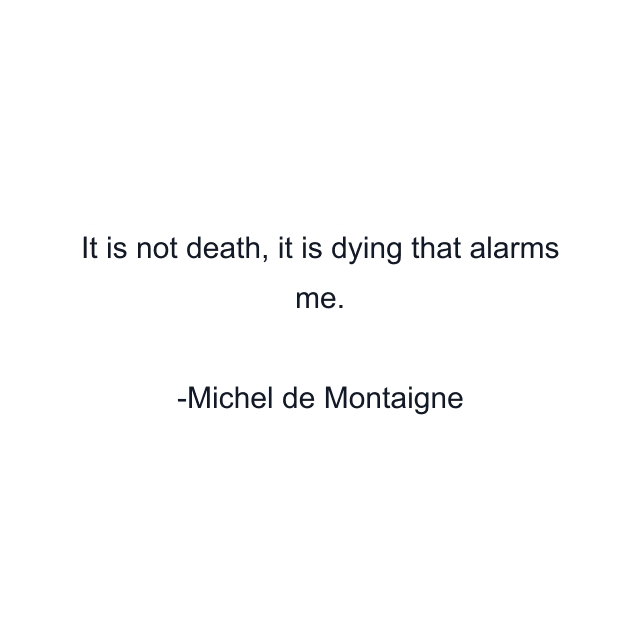 It is not death, it is dying that alarms me.