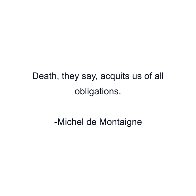 Death, they say, acquits us of all obligations.