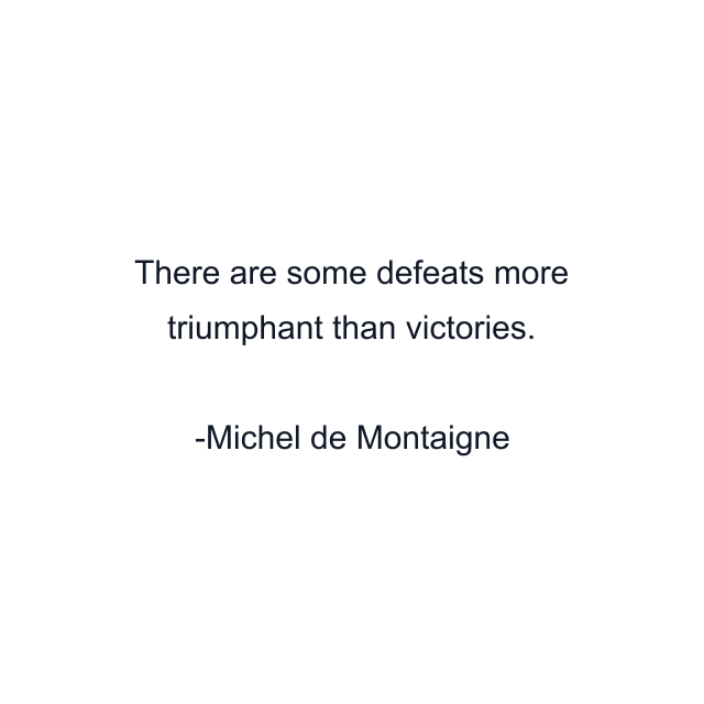 There are some defeats more triumphant than victories.