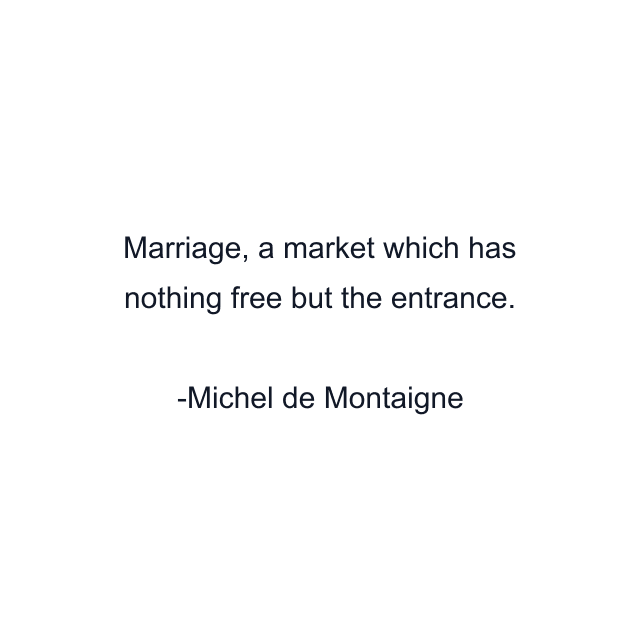 Marriage, a market which has nothing free but the entrance.