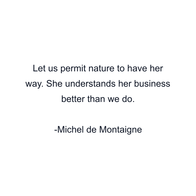 Let us permit nature to have her way. She understands her business better than we do.