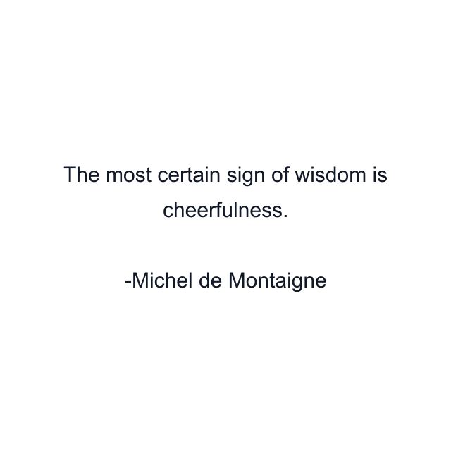 The most certain sign of wisdom is cheerfulness.