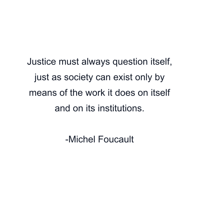 Justice must always question itself, just as society can exist only by means of the work it does on itself and on its institutions.