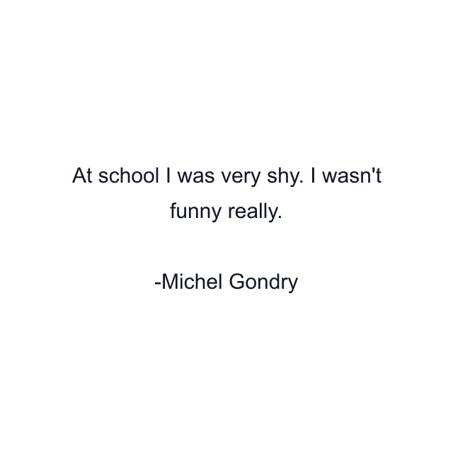 At school I was very shy. I wasn't funny really.