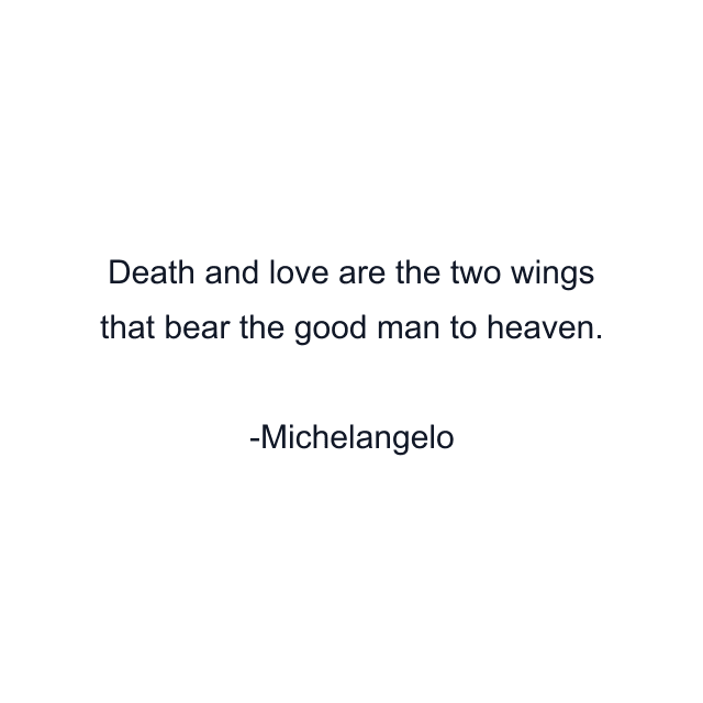 Death and love are the two wings that bear the good man to heaven.