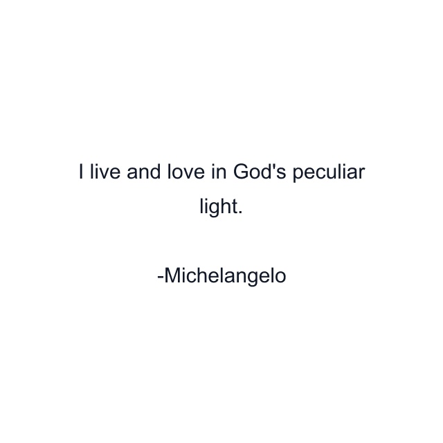 I live and love in God's peculiar light.