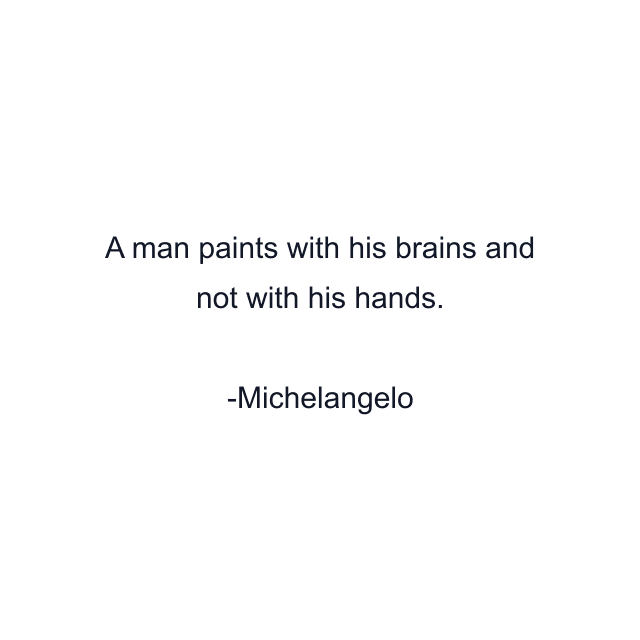 A man paints with his brains and not with his hands.