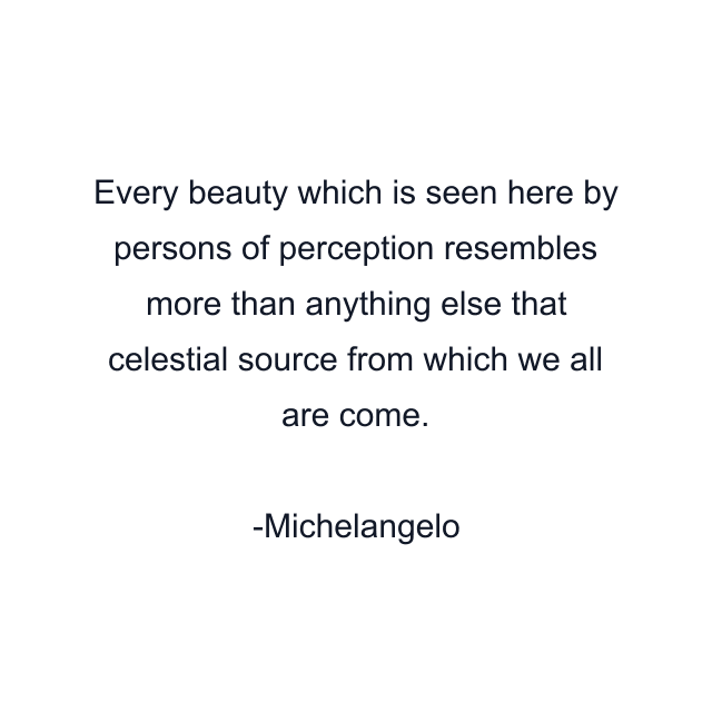 Every beauty which is seen here by persons of perception resembles more than anything else that celestial source from which we all are come.