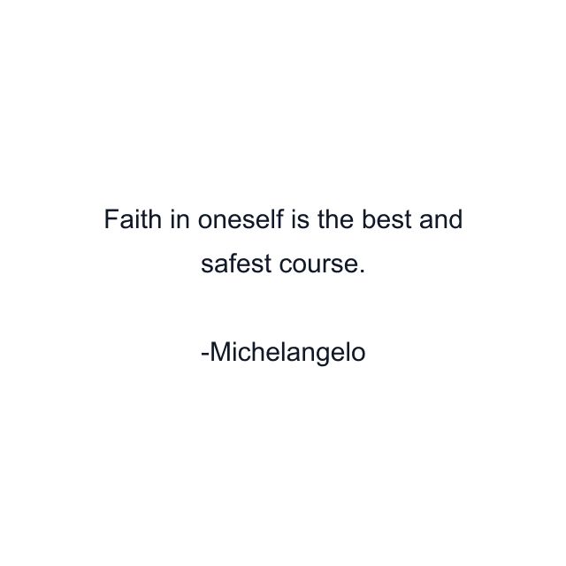 Faith in oneself is the best and safest course.