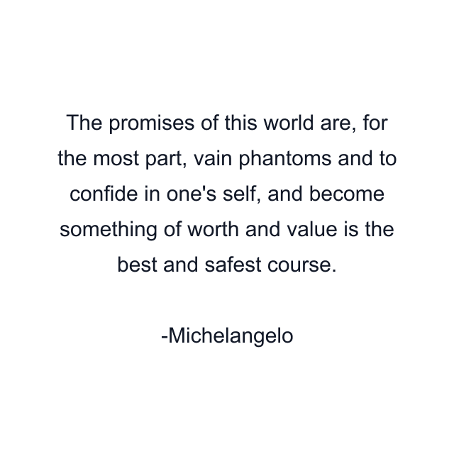 The promises of this world are, for the most part, vain phantoms and to confide in one's self, and become something of worth and value is the best and safest course.