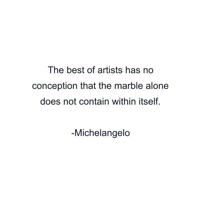 The best of artists has no conception that the marble alone does not contain within itself.