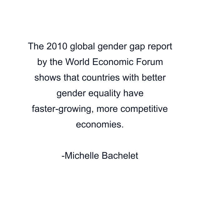 The 2010 global gender gap report by the World Economic Forum shows that countries with better gender equality have faster-growing, more competitive economies.